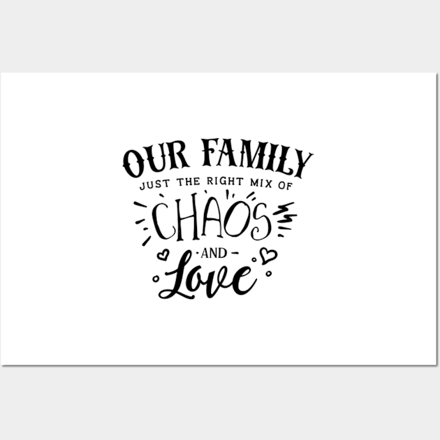 Our Family - Just the Right Mix of Chaos and Love Wall Art by Petko121212